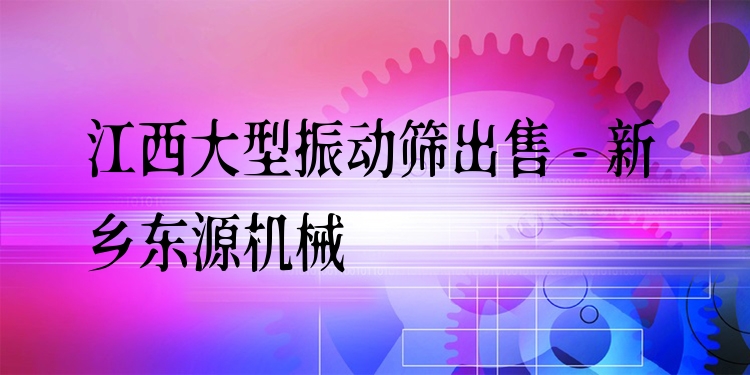 江西大型振動(dòng)篩出售 - 新鄉(xiāng)東源機(jī)械