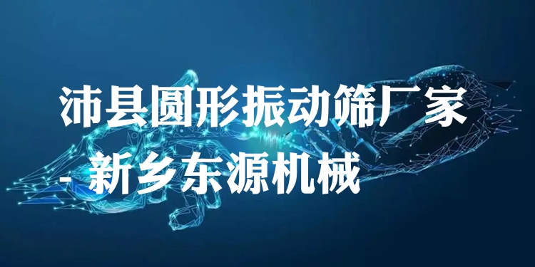 沛縣圓形振動(dòng)篩廠家 - 新鄉(xiāng)東源機(jī)械