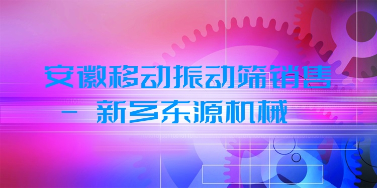 安徽移動(dòng)振動(dòng)篩銷售 - 新鄉(xiāng)東源機(jī)械