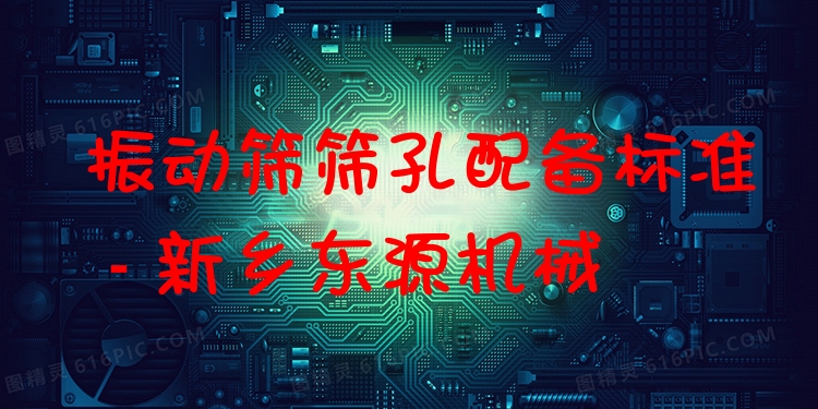 振動(dòng)篩篩孔配備標(biāo)準(zhǔn) - 新鄉(xiāng)東源機(jī)械