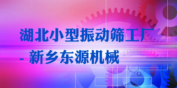 湖北小型振動篩工廠 - 新鄉(xiāng)東源機械