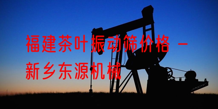 福建茶葉振動篩價(jià)格 - 新鄉(xiāng)東源機(jī)械