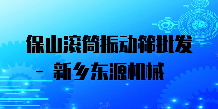 保山滾筒振動篩批發(fā) - 新鄉(xiāng)東源機械