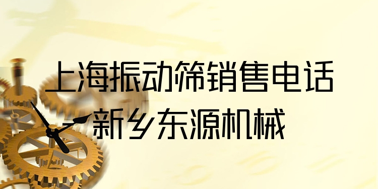 上海振動(dòng)篩銷(xiāo)售電話 - 新鄉(xiāng)東源機(jī)械