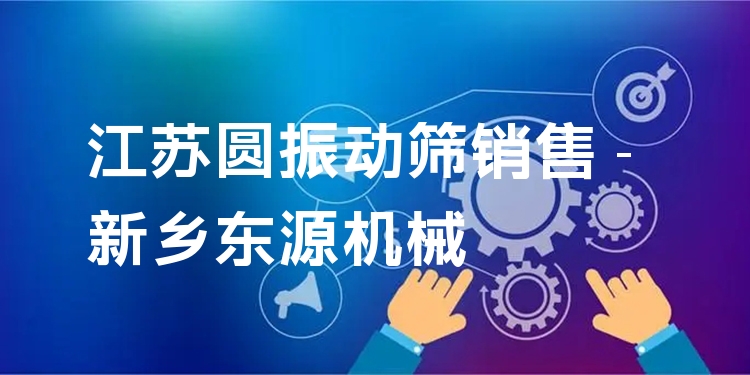 江蘇圓振動篩銷售 - 新鄉(xiāng)東源機(jī)械