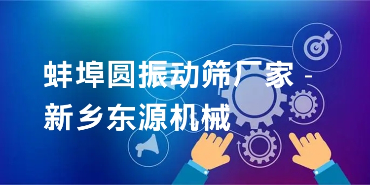 蚌埠圓振動(dòng)篩廠家 - 新鄉(xiāng)東源機(jī)械