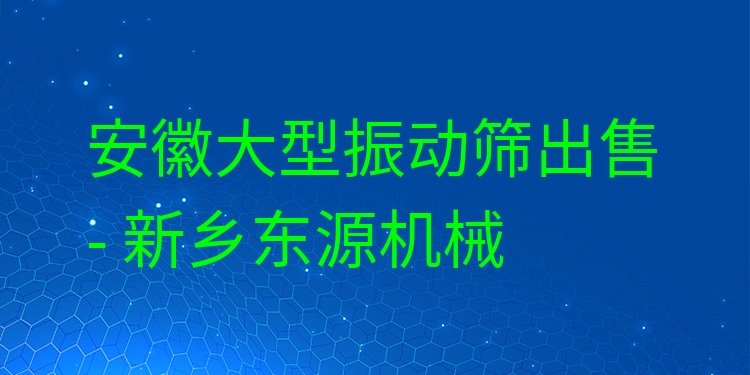 安徽大型振動(dòng)篩出售 - 新鄉(xiāng)東源機(jī)械