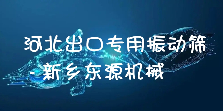 河北出口專用振動篩 - 新鄉(xiāng)東源機(jī)械