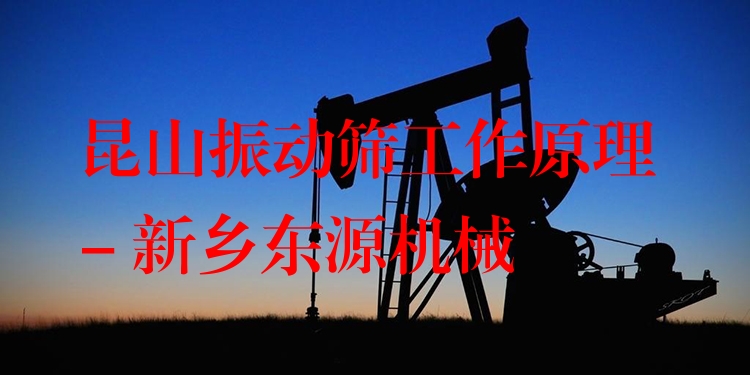 昆山振動(dòng)篩工作原理 - 新鄉(xiāng)東源機(jī)械