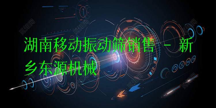 湖南移動(dòng)振動(dòng)篩銷售 - 新鄉(xiāng)東源機(jī)械