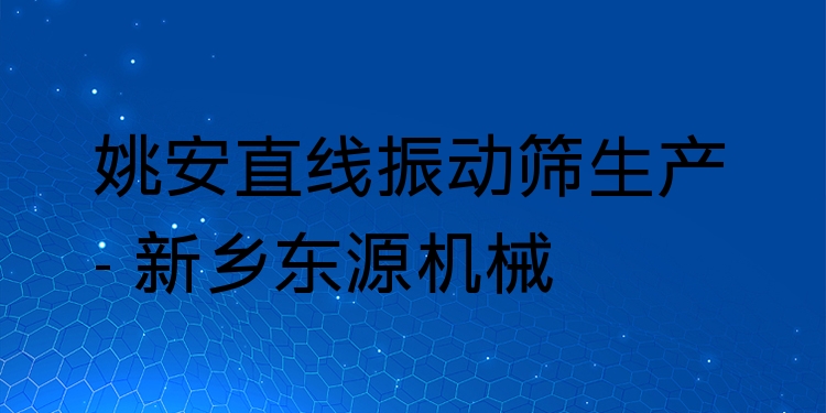 姚安直線振動(dòng)篩生產(chǎn) - 新鄉(xiāng)東源機(jī)械