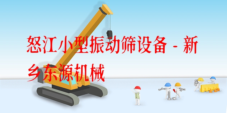 怒江小型振動篩設(shè)備 - 新鄉(xiāng)東源機械