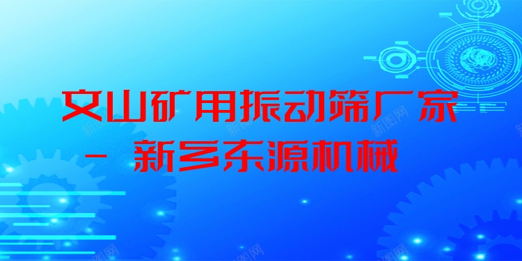 文山礦用振動篩廠家 - 新鄉(xiāng)東源機(jī)械