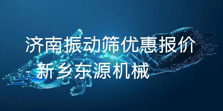 濟南振動篩優(yōu)惠報價 - 新鄉(xiāng)東源機械