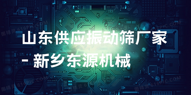 山東供應(yīng)振動篩廠家 - 新鄉(xiāng)東源機械
