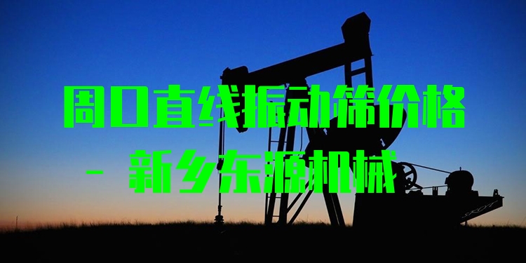周口直線振動篩價格 - 新鄉(xiāng)東源機(jī)械
