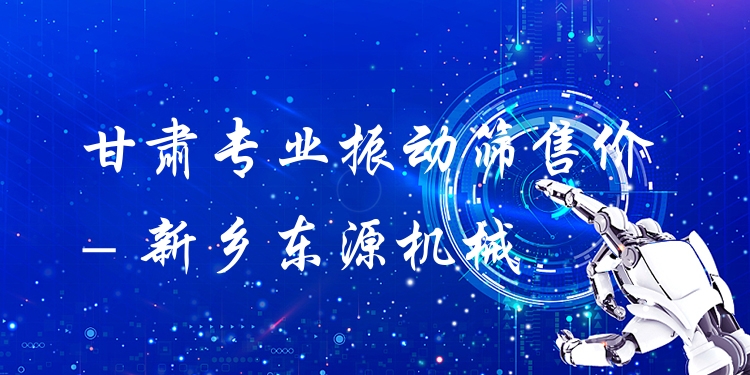 甘肅***振動(dòng)篩售價(jià) - 新鄉(xiāng)東源機(jī)械