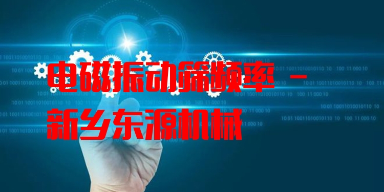電磁振動篩頻率 - 新鄉(xiāng)東源機(jī)械