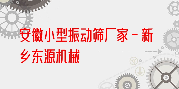 安徽小型振動(dòng)篩廠家 - 新鄉(xiāng)東源機(jī)械
