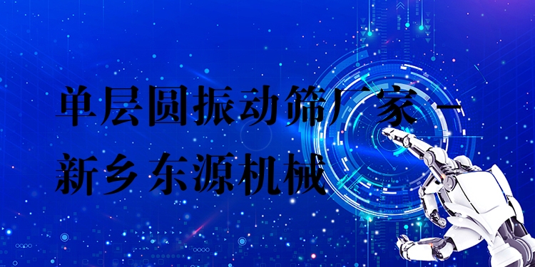 單層圓振動篩廠家 - 新鄉(xiāng)東源機械