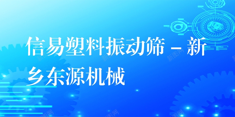 信易塑料振動篩 - 新鄉(xiāng)東源機械
