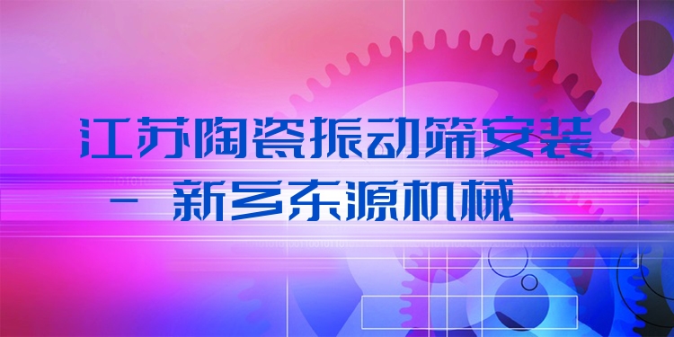 江蘇陶瓷振動(dòng)篩安裝 - 新鄉(xiāng)東源機(jī)械