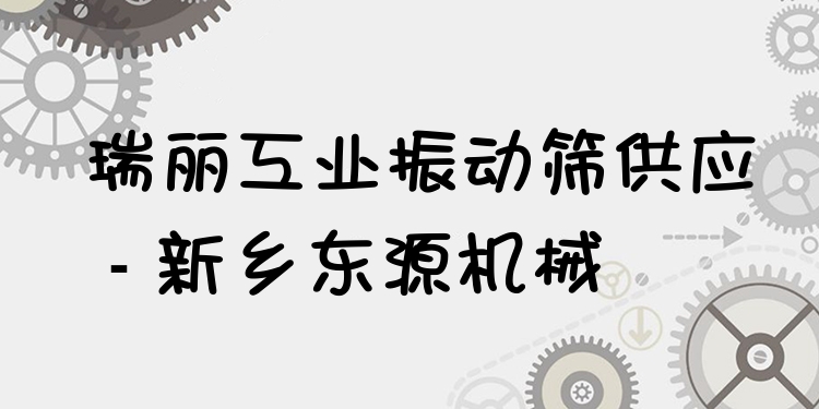 瑞麗工業(yè)振動(dòng)篩供應(yīng) - 新鄉(xiāng)東源機(jī)械