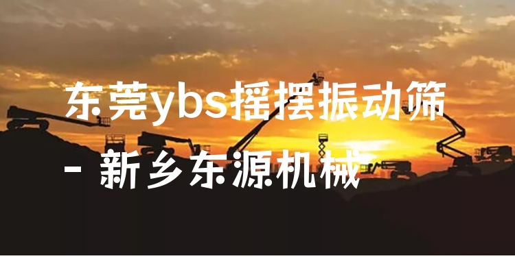 東莞ybs搖擺振動(dòng)篩 - 新鄉(xiāng)東源機(jī)械