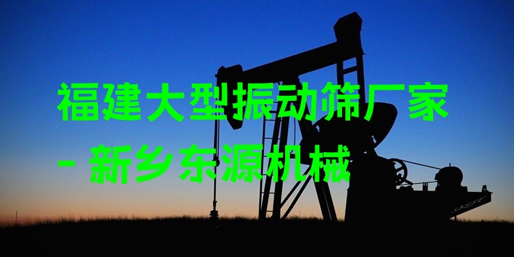 福建大型振動篩廠家 - 新鄉(xiāng)東源機械