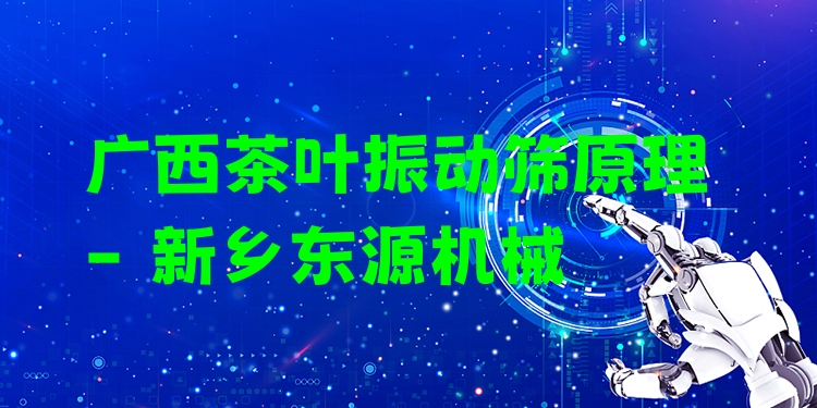 廣西茶葉振動(dòng)篩原理 - 新鄉(xiāng)東源機(jī)械