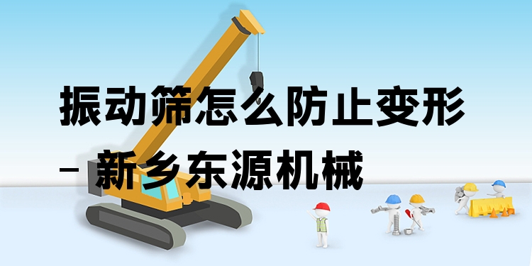 振動篩怎么防止變形 - 新鄉(xiāng)東源機械