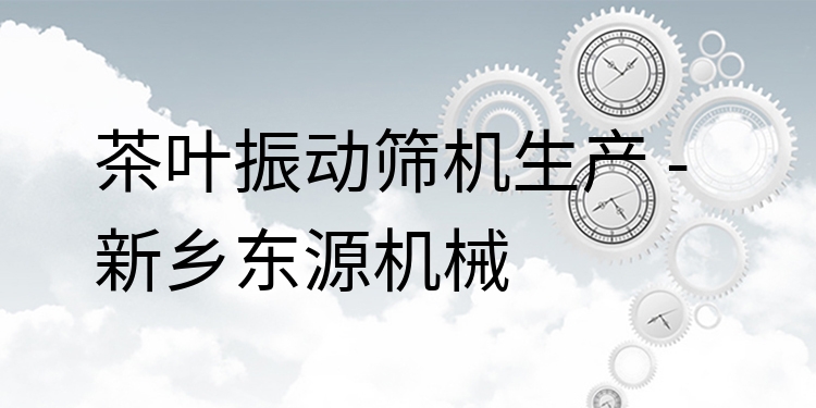 茶葉振動(dòng)篩機(jī)生產(chǎn) - 新鄉(xiāng)東源機(jī)械