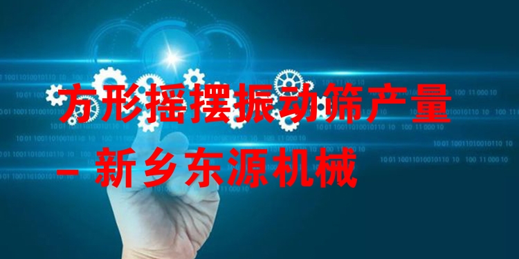 方形搖擺振動(dòng)篩產(chǎn)量 - 新鄉(xiāng)東源機(jī)械