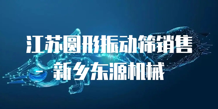 江蘇圓形振動(dòng)篩銷售 - 新鄉(xiāng)東源機(jī)械