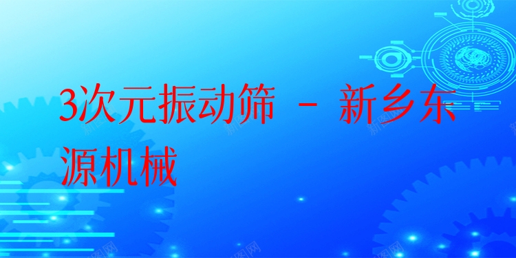 3次元振動篩 - 新鄉(xiāng)東源機械