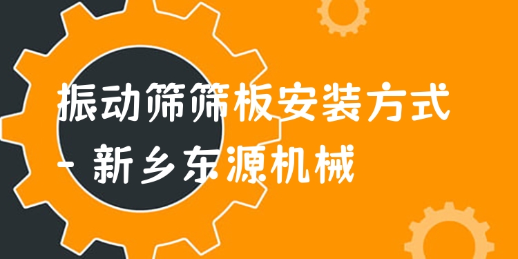 振動(dòng)篩篩板安裝方式 - 新鄉(xiāng)東源機(jī)械