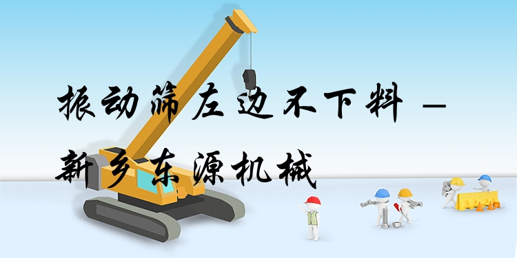 振動(dòng)篩左邊不下料 - 新鄉(xiāng)東源機(jī)械