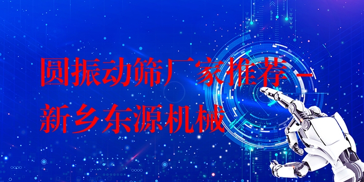 圓振動(dòng)篩廠家推薦 - 新鄉(xiāng)東源機(jī)械