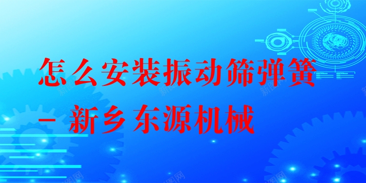 怎么安裝振動(dòng)篩彈簧 - 新鄉(xiāng)東源機(jī)械