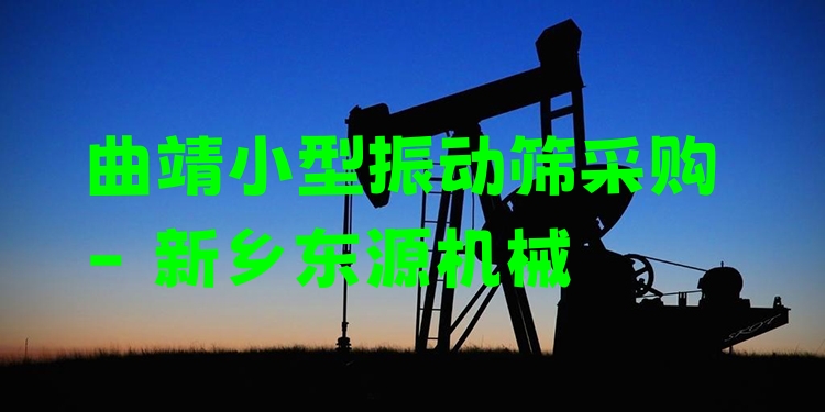 曲靖小型振動篩采購 - 新鄉(xiāng)東源機械