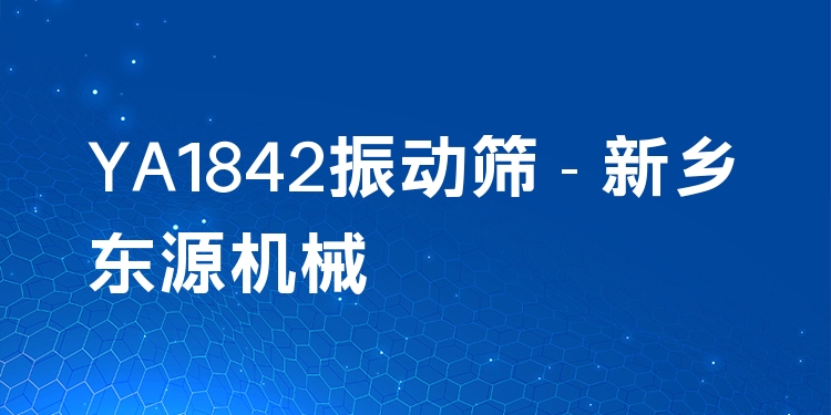 YA1842振動篩 - 新鄉(xiāng)東源機械