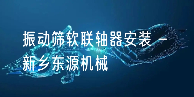 振動篩軟聯(lián)軸器安裝 - 新鄉(xiāng)東源機械
