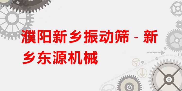 濮陽新鄉(xiāng)振動(dòng)篩 - 新鄉(xiāng)東源機(jī)械