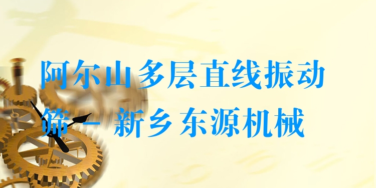 阿爾山多層直線振動篩 - 新鄉(xiāng)東源機械