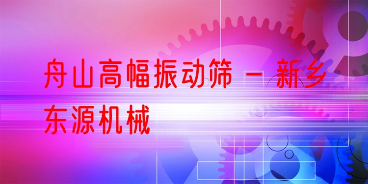 舟山高幅振動(dòng)篩 - 新鄉(xiāng)東源機(jī)械