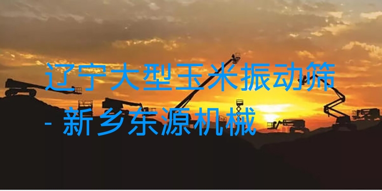 遼寧大型玉米振動篩 - 新鄉(xiāng)東源機械