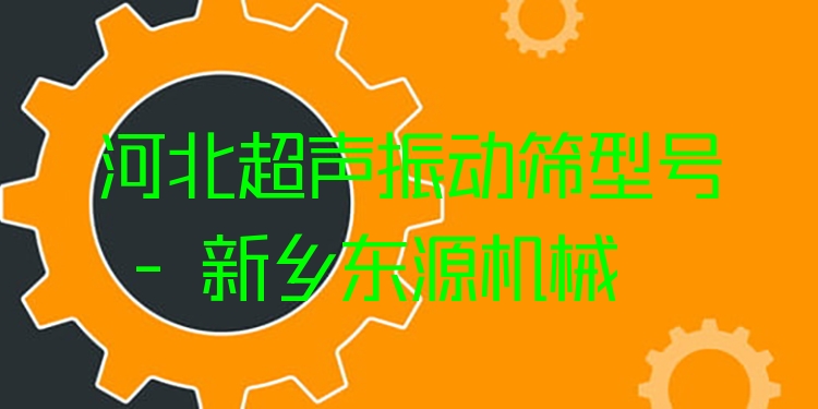 河北超聲振動(dòng)篩型號(hào) - 新鄉(xiāng)東源機(jī)械