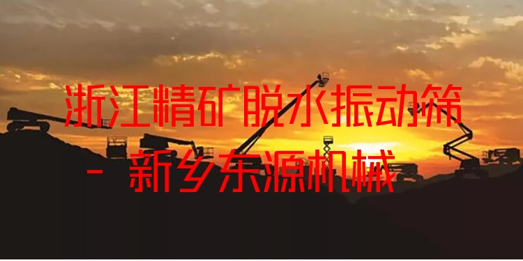 浙江精礦脫水振動(dòng)篩 - 新鄉(xiāng)東源機(jī)械