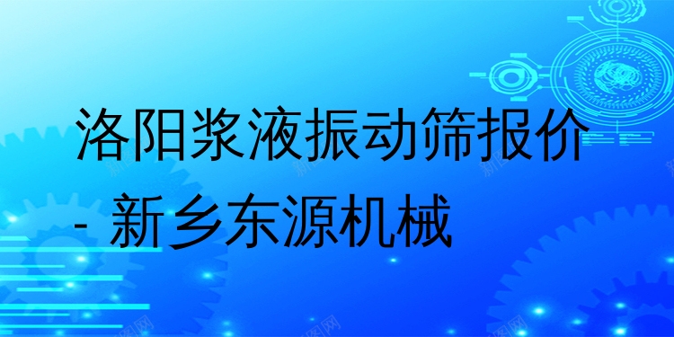 洛陽(yáng)漿液振動(dòng)篩報(bào)價(jià) - 新鄉(xiāng)東源機(jī)械