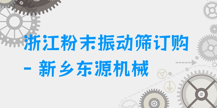 浙江粉末振動(dòng)篩訂購(gòu) - 新鄉(xiāng)東源機(jī)械